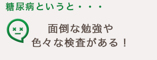 糖尿病というと・・・面倒な勉強や色々な検査がある！